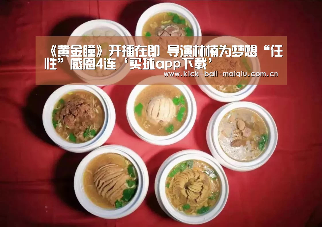 《黄金瞳》开播在即 导演林楠为梦想“任性”感恩4连‘买球app下载’(图1) 买球app下载