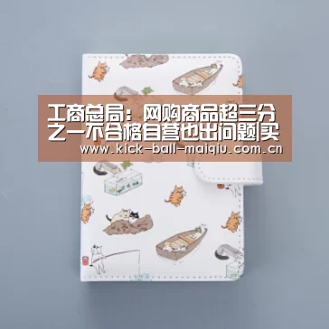 工商总局:网购商品超三分之一不合格自营也出问题|买球app下载(图2) 买球app官网